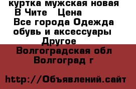 куртка мужская новая. В Чите › Цена ­ 2 000 - Все города Одежда, обувь и аксессуары » Другое   . Волгоградская обл.,Волгоград г.